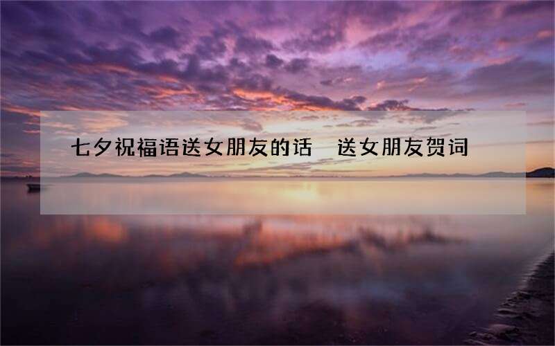 七夕祝福语送女朋友的话 送女朋友贺词